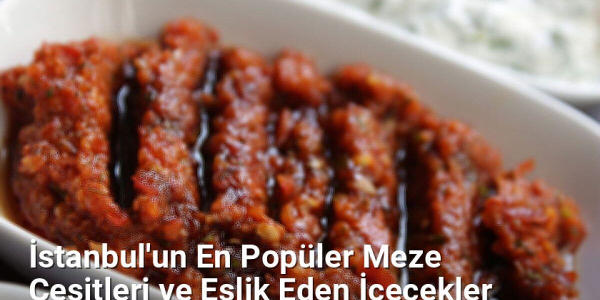 İstanbul'un En Popüler Meze Çeşitleri ve Eşlik Eden İçecekler - istanbullezzet.net.tc