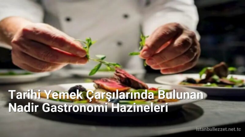 Tarihi Yemek Çarşılarında Bulunan Nadir Gastronomi Hazineleri - istanbullezzet.net.tc