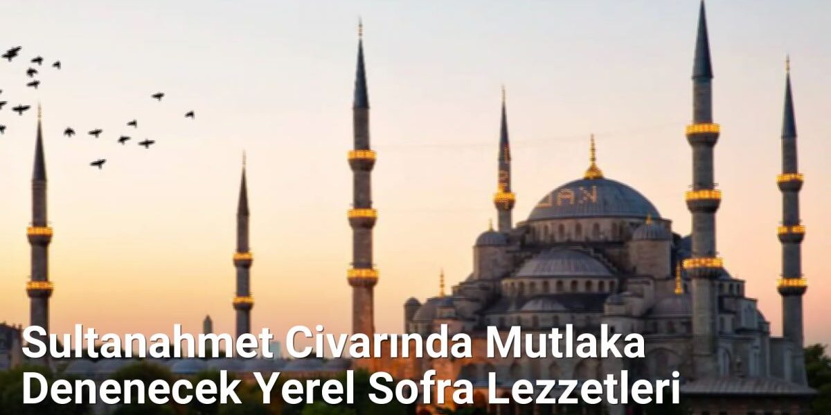 Sultanahmet Civarında Mutlaka Denenecek Yerel Sofra Lezzetleri - istanbullezzet.net.tc