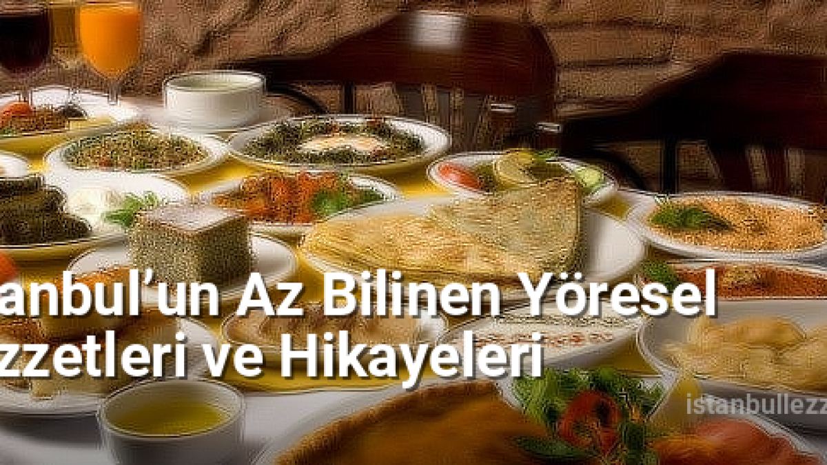 İstanbul’un Az Bilinen Yöresel Lezzetleri ve Hikayeleri - istanbullezzet.net.tc