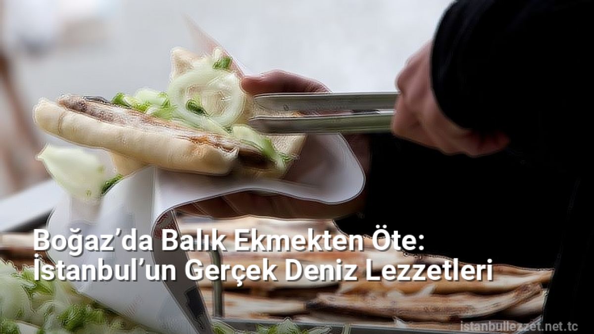 Boğaz’da Balık Ekmekten Öte: İstanbul’un Gerçek Deniz Lezzetleri - istanbullezzet.net.tc