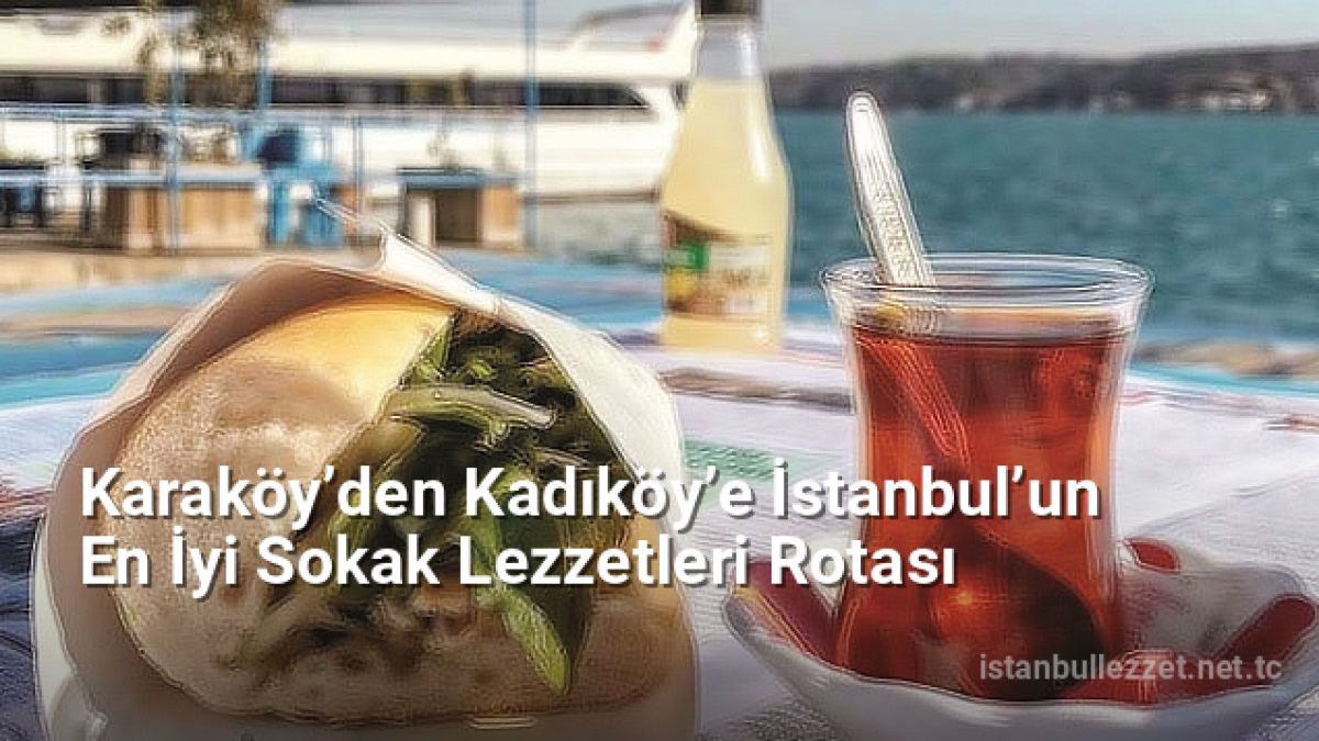 Karaköy’den Kadıköy’e İstanbul’un En İyi Sokak Lezzetleri Rotası - istanbullezzet.net.tc